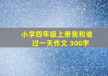 小学四年级上册我和谁过一天作文 300字